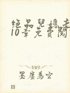 绝品儿媳老马第10章免费阅读
