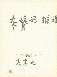 大姨妈 推迟半个月