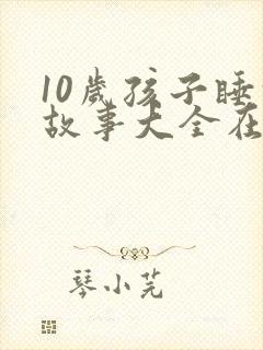 10岁孩子睡前故事大全在线听