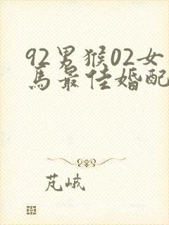92男猴02女马最佳婚配
