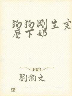 狗狗刚生完吃什么下奶