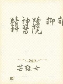 精神障 抑郁专科医院