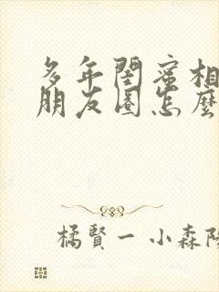 多年闺蜜相聚的朋友圈怎么发