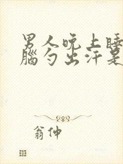 男人晚上睡觉后脑勺出汗是什么原因