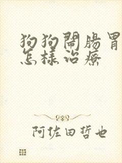 狗狗闹肠胃炎该怎样治疗