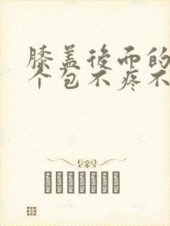 膝盖后面的窝有个包不疼不痒