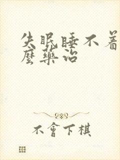失眠睡不着用什么药治