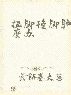 扭脚后脚肿了怎么办