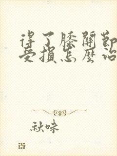 得了膝关节软骨受损怎么治