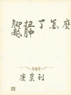 脚扭了怎么越来越肿