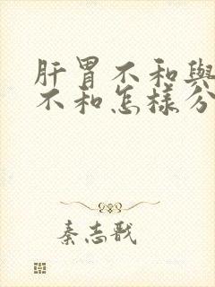 肝胃不和与脾胃不和怎样分辨