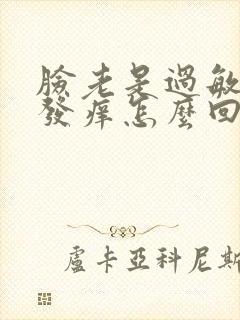 脸老是过敏红肿发痒怎么回事