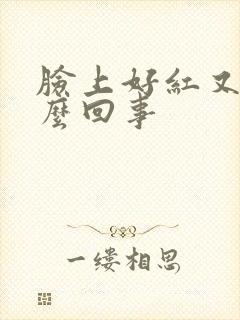 脸上好红又痒怎么回事