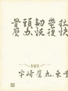 骨头韧带拉伤怎么办恢复快