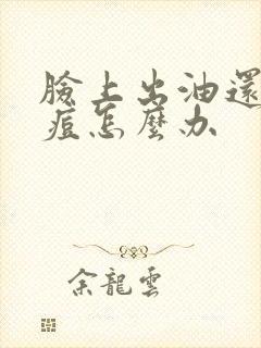 脸上出油还长痘痘怎么办