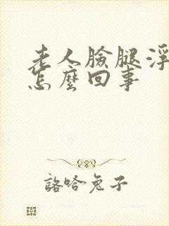 老人脸腿浮肿是怎么回事
