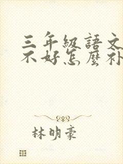 三年级语文成绩不好怎么补