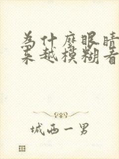 为什么眼睛会越来越模糊看不清
