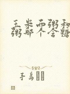 玉米面粥和小米粥哪个含糖量高