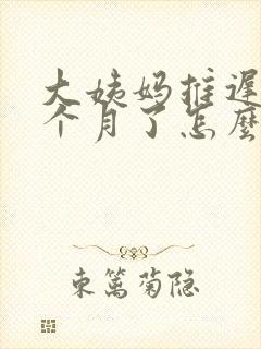 大姨妈推迟快两个月了怎么回事