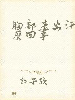 胸部老出汗是怎么回事