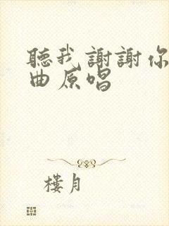 听我谢谢你的歌曲原唱