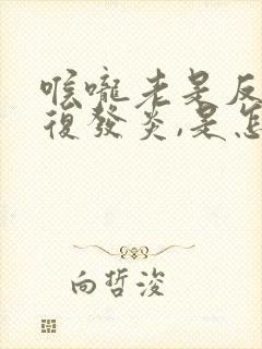 喉咙老是反反复复发炎,是怎么了