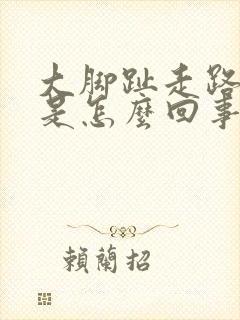 大脚趾走路就疼是怎么回事