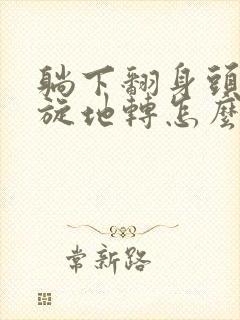 躺下翻身头晕天旋地转怎么回事