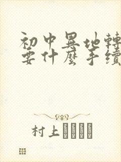 初中异地转学需要什么手续 条件是什么