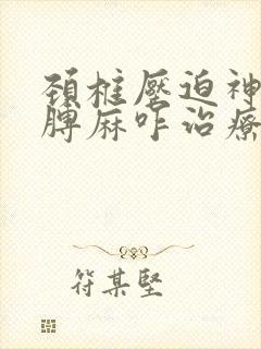 颈椎压迫神经胳膊麻咋治疗
