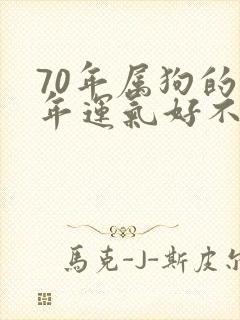 70年属狗的今年运气好不好