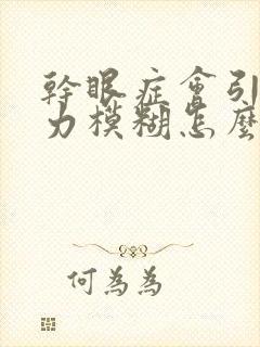 干眼症会引起视力模糊怎么办