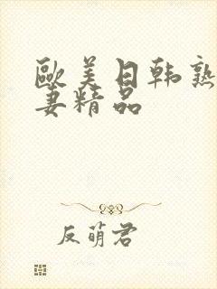 欧美日韩熟女人妻精品
