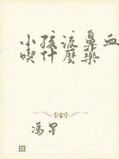 小孩流鼻血去火吃什么药