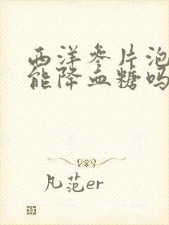 西洋参片泡水喝能降血糖吗