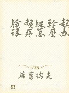 脸超级干起皮还很疼怎么办