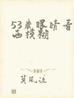 53岁眼睛看东西模糊