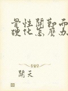 骨性关节面增生硬化怎么办