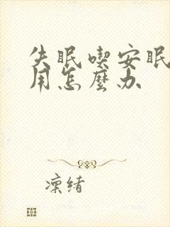 失眠吃安眠药没用怎么办
