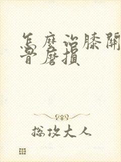 怎么治膝关节软骨磨损