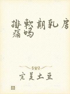 排软期乳房会胀痛吗