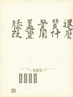 膝盖骨质退行性改变用什么治疗封面