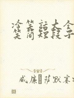 冷笑话大全 爆笑简短段子