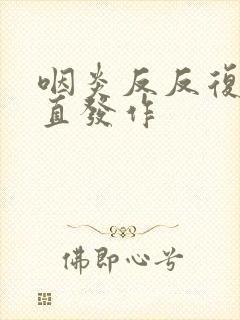 咽炎反反复复一直发作封面