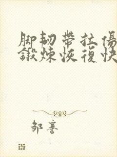 脚韧带拉伤怎么锻炼恢复快