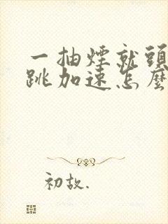 一抽烟就头晕心跳加速怎么回事