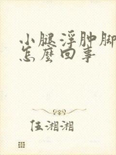 小腿浮肿脚浮肿怎么回事