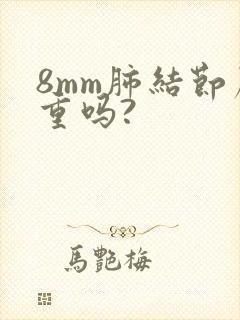 8mm肺结节严重吗?