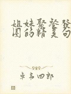 姐妹聚餐发朋友圈的精美句子